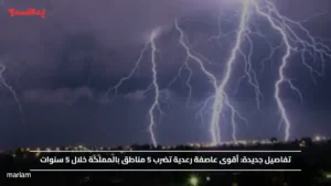 تفاصيل جديدة.. أقوى عاصفة رعدية تضرب 5 مناطق بالمملكة خلال 5 سنوات